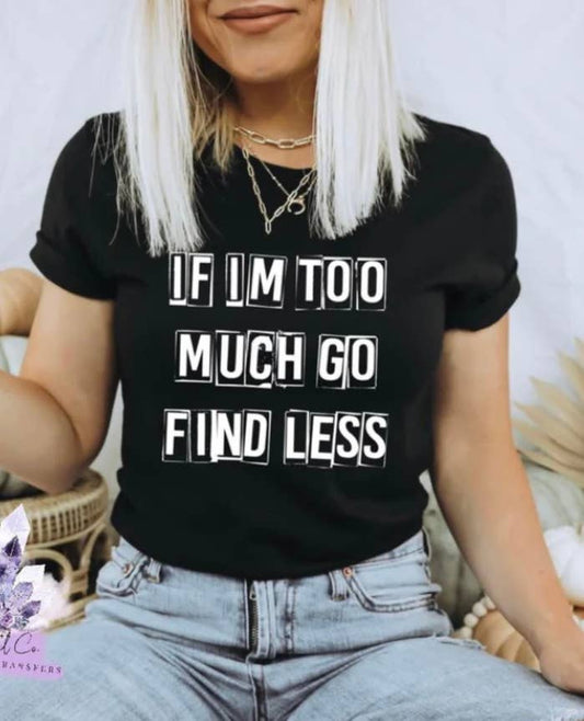 If I’m Too Much Go Find Less Shirt